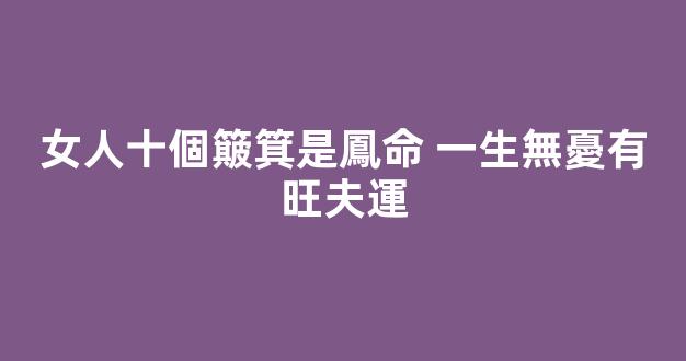 女人十個簸箕是鳳命 一生無憂有旺夫運